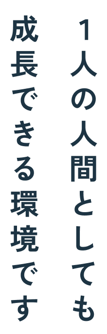 成長できる環境です1人の人間としても