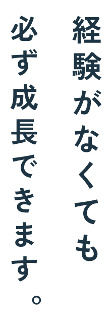 経験がなくても必ず成長できます。